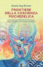 Frontiere della coscienza psichedelica: Conversazioni con Hofmann, Grof, Strassman, Narby e altri maestri del movimento psichedelico. E-book. Formato EPUB