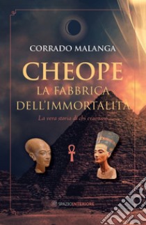 Cheope - La fabbrica dell'immortalità: La vera storia di chi eravamo. E-book. Formato EPUB ebook di Corrado Malanga