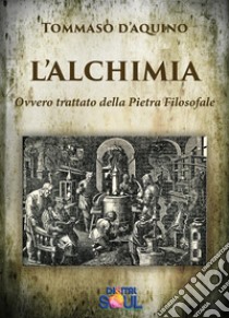 L'AlchimiaOvvero Trattato della Pietra Filosofale. E-book. Formato EPUB ebook di San Tommaso D'aquino