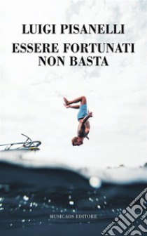 Essere fortunati non basta. E-book. Formato Mobipocket ebook di Luigi Pisanelli