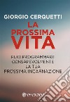 La prossima vita: Puoi programmare consapevolmente la tua prossima incarnazione. E-book. Formato EPUB ebook di Giorgio Cerquetti