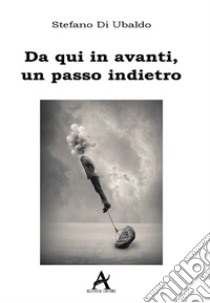 Da qui in avanti, un passo indietro. E-book. Formato EPUB ebook di Stefano Di Ubaldo