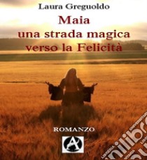 Maia una strada magica verso la felicità. E-book. Formato Mobipocket ebook di Laura Greguoldo