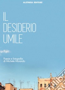 Il desiderio umile. Poesie e fotografie. E-book. Formato Mobipocket ebook di Michele Morando