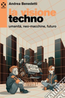 La visione techno: Umanità, neo-macchine, futuro. E-book. Formato EPUB ebook di Andrea Benedetti