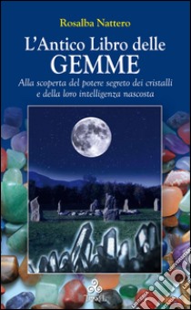 L'Antico Libro delle GEMMEAlla scoperta del potere segreto dei cristalli e della loro intelligenza nascosta. E-book. Formato EPUB ebook di Rosalba Nattero