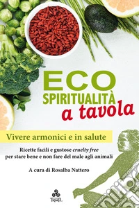 Ecospiritualità a tavola: Ricette facili e gustose cruelty free per stare bene e non fare del male agli animali. E-book. Formato EPUB ebook