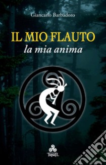 Il mio Flauto la mia anima. E-book. Formato EPUB ebook di Giancarlo Barbadoro