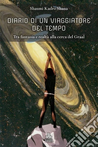 Diario di un Viaggiatore del TempoTra fantasia e realtà alla cerca del Graal. E-book. Formato EPUB ebook