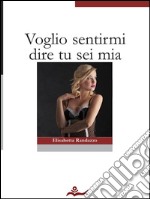 Voglio sentirmi dire tu sei mia. E-book. Formato EPUB ebook