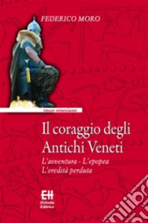 Il coraggio degli Antichi VenetiL'avventura - L'epopea - L'eredità perduta. E-book. Formato EPUB ebook di Federico Moro