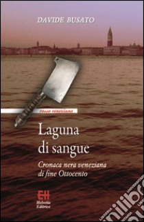 Laguna di sangueCronaca nera veneziana di fine Ottocento. E-book. Formato EPUB ebook di Davide Busato