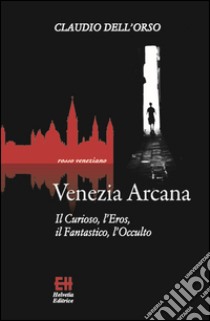 Venezia ArcanaIl Curioso, l’Eros, il Fantastico, l’Occulto. E-book. Formato EPUB ebook di Claudio Dell'Orso