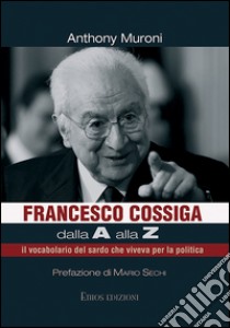 Francesco Cossiga dalla A alla Z: il vocabolario del sardo che viveva per la politica. E-book. Formato Mobipocket ebook di Anthony Muroni