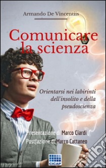 Comunicare la scienzaOrientarsi nei labirinti dell'insolito e dalla pseudoscienza. E-book. Formato EPUB ebook di Armando De Vincentiis