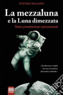 La mezzaluna e la luna dimezzata: Islam, pseudoscienza e paranormale. E-book. Formato EPUB ebook di Stefano Bigliardi