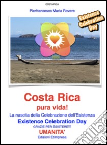 Costa Rica pura vida!: La nascita della Celebrazione dell'Esistenza Existence Celebration Day GRAZIE PER ESISTERE!!!. E-book. Formato PDF ebook di Pierfrancesco Maria Rovere