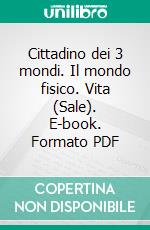 Cittadino dei 3 mondi. Il mondo fisico. Vita (Sale). E-book. Formato PDF ebook