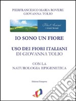 Io sono un fiore:  Uso dei fiori italiani con la Naturologia Epigenetica. E-book. Formato PDF ebook