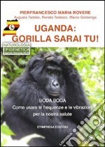 Uganda - Gorilla sarai tu!: Le frequenze e le vibrazioni per la nostra salute Ogni posto “vicino a te” è il più bello del mondo.. E-book. Formato PDF