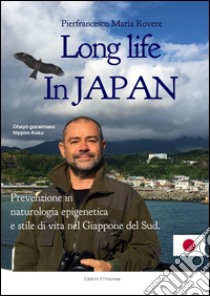 Long life in Japan: Prevenzione in Naturologia Epigenetica e stile di vita nel Giappone del Sud. E-book. Formato PDF ebook di Pierfrancesco Maria Rovere