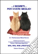 I segreti per vivere meglio: Metafisica del benessere, Fondamenti superquantici di vita e prevenzione. Placebo e Naturologia Epigenetica© WIN, WIN, WIN LIFESTYLE. E-book. Formato PDF ebook