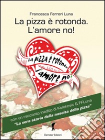 La pizza è rotonda. L'amore no!: Come trovare l'uomo ideale facendosi semplicemente invitare a mangiare una pizza! (Eroxe, dove l'eros si fa parola). E-book. Formato Mobipocket ebook di Francesca Ferreri Luna