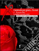 Cominciò per gioco, fra di noi... I migliori racconti erotici 2011Oxe Awards 2011 (Eroxe, dove l'eros si fa parola). E-book. Formato EPUB