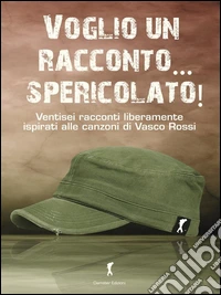 Voglio un racconto... spericolato! I racconti ispirati alle canzoni di Vasco RossiI racconti ispirati alle canzoni di Vasco Rossi. E-book. Formato Mobipocket ebook
