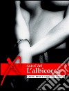 L'albicocca, racconti erotici: (Eroxe, dove l'eros si fa parola). E-book. Formato EPUB ebook