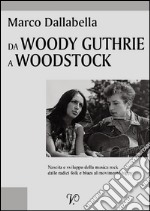 Da Woody Guthrie a Woodstock. Nascita e sviluppo della musica rock dalle radici folk e blues al movimento hippy. E-book. Formato PDF