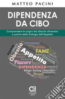 Dipendenza da cibo. Comprendere le origini dei disturbi alimentari a partire dalla biologia dell’Appetito. E-book. Formato EPUB ebook di Matteo Pacini