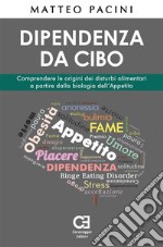 Dipendenza da cibo. Comprendere le origini dei disturbi alimentari a partire dalla biologia dell’Appetito. E-book. Formato EPUB ebook