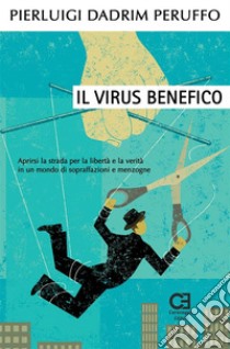 Il Virus benefico. Aprirsi la strada per la libertà e la verità in un mondo di sopraffazioni e menzogne. E-book. Formato PDF ebook di Pierluigi Dadrim Peruffo