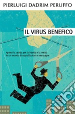 Il Virus benefico. Aprirsi la strada per la libertà e la verità in un mondo di sopraffazioni e menzogne. E-book. Formato EPUB