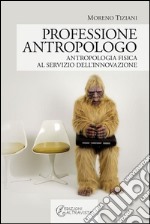 Professione Antropologo. Antropologia fisica al servizio dell’innovazione.. E-book. Formato EPUB ebook