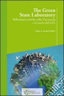 The green state Laboratory: Riflessioni critiche sulla decrescita e la teoria del GSL. E-book. Formato EPUB ebook di Kiril K. Maritchkov