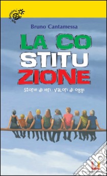 La Costituzione: Storie di ieri, valori di oggi. E-book. Formato EPUB ebook di Bruno Cantamessa