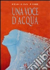 Una voce d'acqua. E-book. Formato EPUB ebook di Rosellina Piano