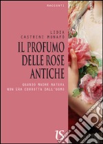 Il profumo delle rose antiche. Quando Madre Natura non era corrotta dall'uomo. E-book. Formato EPUB ebook