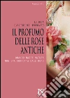 Il profumo delle rose antiche. Quando Madre Natura non era corrotta dall'uomo. E-book. Formato Mobipocket ebook di Lidia Castrini Munafò