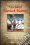 Ucciderò Sherlock Holmes. Memorie letterarie e avventure del creatore del più celebre detective della storia. E-book. Formato EPUB ebook