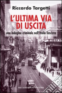 L' ultima via di uscita. Una indagine criminale nell'Italia fascista. E-book. Formato EPUB ebook di Riccardo Targetti