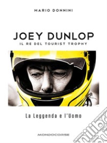 Joey Dunlop - Il re del Tourist TrophyLa Leggenda e l’Uomo. E-book. Formato Mobipocket ebook di Mario Donnini