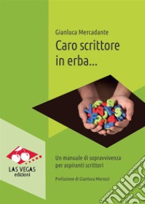 Caro scrittore in erba...Un manuale di sopravvivenza per aspiranti scrittori. E-book. Formato EPUB ebook di Gianluca Mercadante