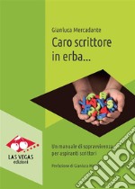 Caro scrittore in erba...Un manuale di sopravvivenza per aspiranti scrittori. E-book. Formato EPUB ebook