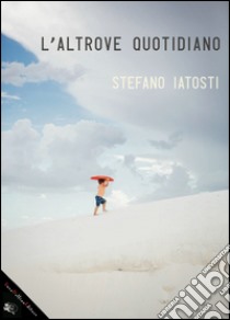 L'altrove quotidiano. E-book. Formato EPUB ebook di Stefano Iatosti