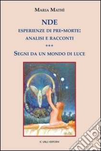 NDE esperienze di pre-morte: analisi e racconti: Segni da un mondo di luce. E-book. Formato PDF ebook di Maria Mathì