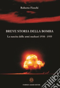 Breve storia della bomba: La nascita delle armi nucleari 1938 - 1955. E-book. Formato EPUB ebook di Roberto Fieschi