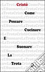 Come pescare cucinare e suonare la trota. E-book. Formato EPUB ebook